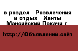  в раздел : Развлечения и отдых . Ханты-Мансийский,Покачи г.